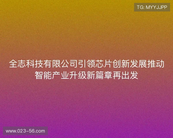 全志科技有限公司引领芯片创新发展推动智能产业升级新篇章再出发